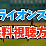 【2024年版】西武ライオンズの試合の2つの無料視聴方法！おすすめの配信を解説します